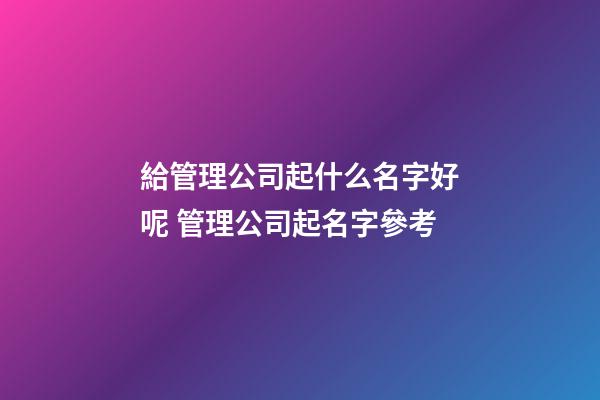 給管理公司起什么名字好呢 管理公司起名字參考-第1張-公司起名-玄機派